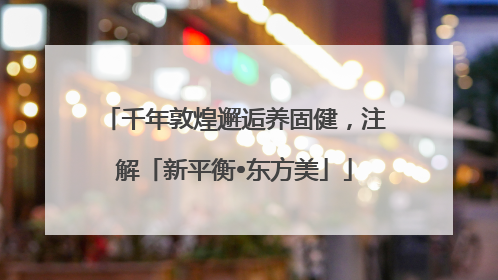 千年敦煌邂逅养固健，注解「新平衡•东方美」